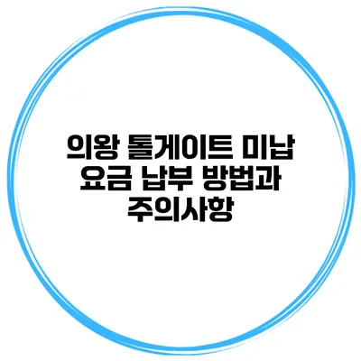 의왕 톨게이트 미납 요금 납부 방법과 주의사항