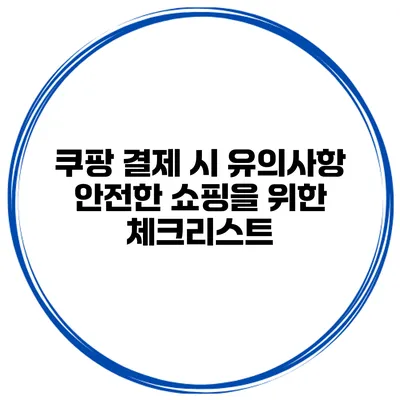 쿠팡 결제 시 유의사항 안전한 쇼핑을 위한 체크리스트