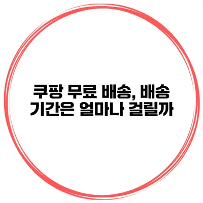쿠팡 무료 배송, 배송 기간은 얼마나 걸릴까?