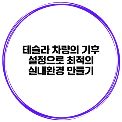테슬라 차량의 기후 설정으로 최적의 실내환경 만들기