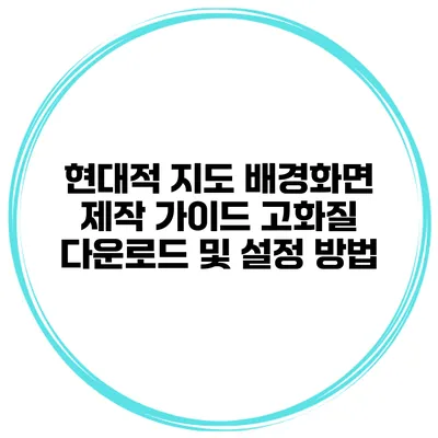 현대적 지도 배경화면 제작 가이드 고화질 다운로드 및 설정 방법